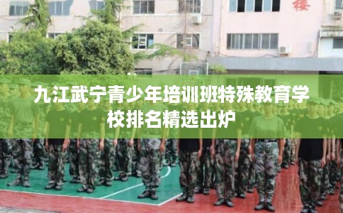 九江武宁青少年培训班特殊教育学校排名精选出炉
