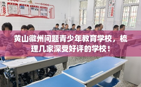 黄山徽州问题青少年教育学校，梳理几家深受好评的学校！