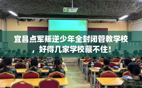 宜昌点军叛逆少年全封闭管教学校，好得几家学校藏不住！