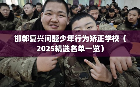 邯郸复兴问题少年行为矫正学校（2025精选名单一览）