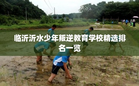 临沂沂水少年叛逆教育学校精选排名一览
