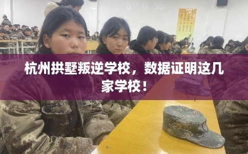 杭州拱墅叛逆学校，数据证明这几家学校！