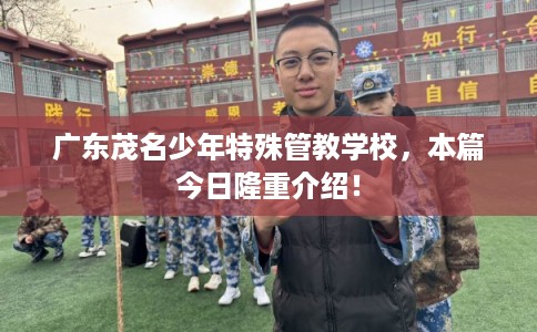 广东茂名少年特殊管教学校，本篇今日隆重介绍！
