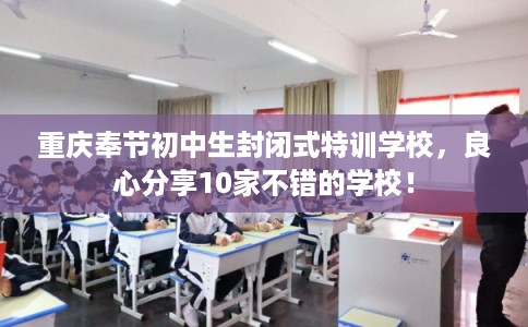 重庆奉节初中生封闭式特训学校，良心分享10家不错的学校！
