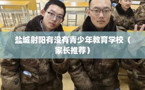 盐城射阳有没有青少年教育学校（家长推荐）