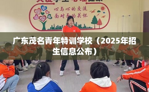 广东茂名青年特训学校（2025年招生信息公布）