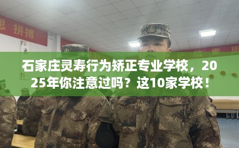 石家庄灵寿行为矫正专业学校,2025年你注意过吗?这10家学校! 石家庄灵寿行为矫正专业学校,2025年你注意过吗?这10家学校!