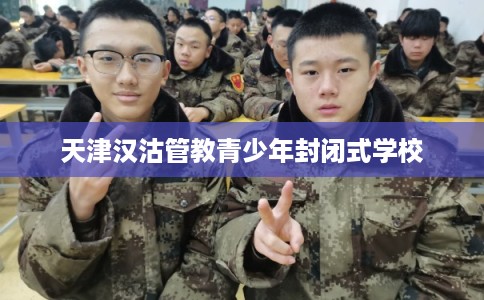 天津汉沽管教青少年封闭式学校