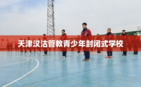 天津汉沽管教青少年封闭式学校