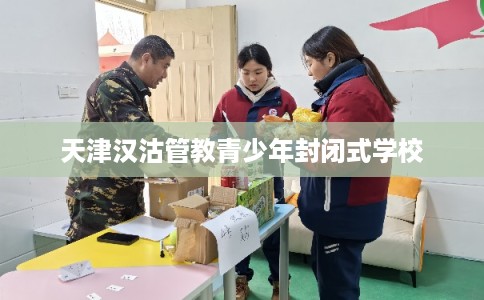 天津汉沽管教青少年封闭式学校