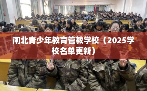 闸北青少年教育管教学校(2025学校名单更新) 闸北青少年教育管教学校(2025学校名单更新)