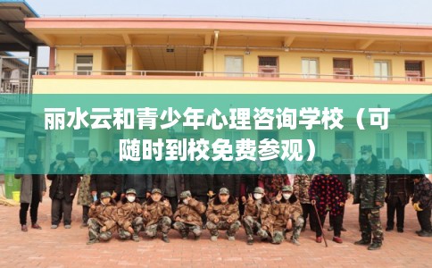 丽水云和青少年心理咨询学校（可随时到校免费参观）