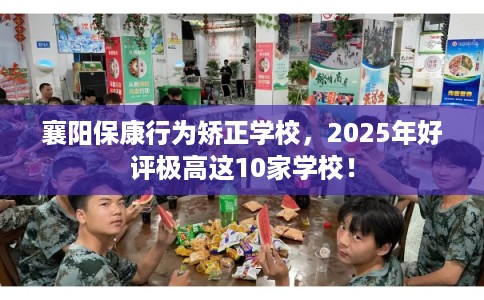 襄阳保康行为矫正学校,2025年好评极高这10家学校! 襄阳保康行为矫正学校,2025年好评极高这10家学校!