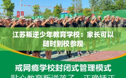 江苏叛逆少年教育学校:家长可以随时到校参观 江苏叛逆少年教育学校:家长可以随时到校参观