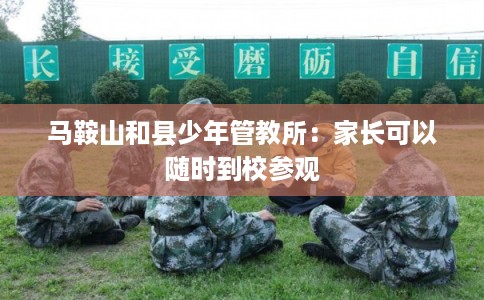 马鞍山和县少年管教所：家长可以随时到校参观