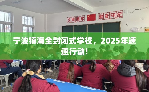 宁波镇海全封闭式学校，2025年速速行动!