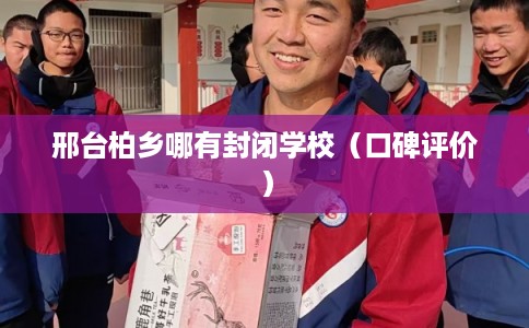 邢台柏乡哪有封闭学校(口碑评价) 邢台柏乡哪有封闭学校(口碑评价)