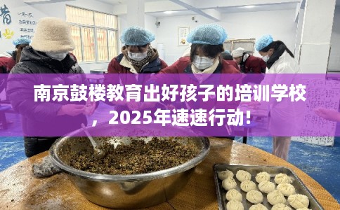 南京鼓楼教育出好孩子的培训学校，2025年速速行动!