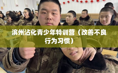 滨州沾化青少年特训营(改善不良行为习惯) 滨州沾化青少年特训营(改善不良行为习惯)