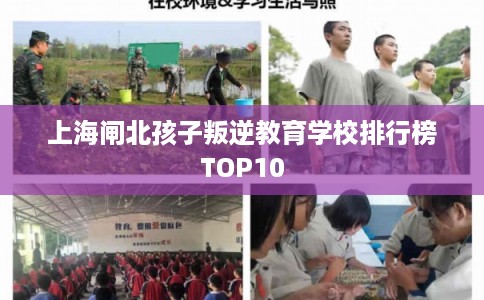 上海闸北孩子叛逆教育学校排行榜TOP10