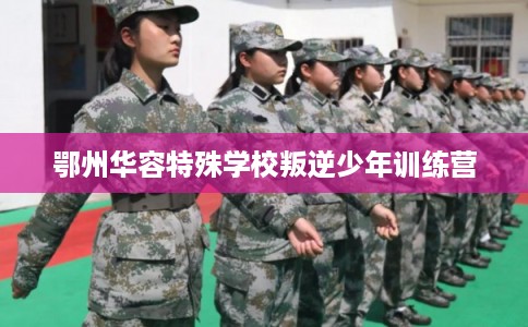 鄂州华容特殊学校叛逆少年训练营 鄂州华容特殊学校叛逆少年训练营