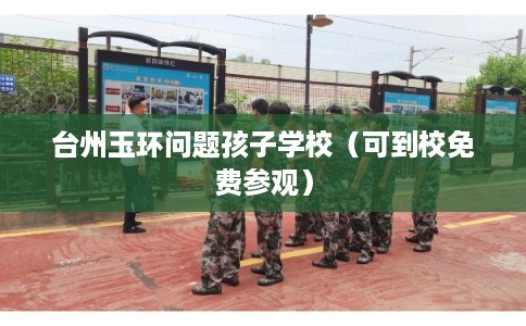 台州玉环问题孩子学校(可到校免费参观) 台州玉环问题孩子学校(可到校免费参观)