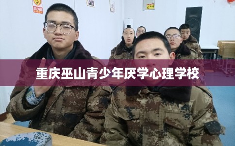 重庆巫山青少年厌学心理学校 重庆巫山青少年厌学心理学校