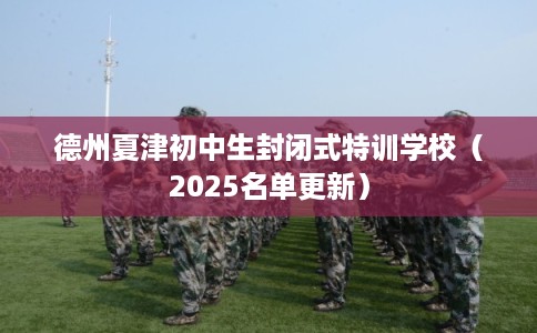 德州夏津初中生封闭式特训学校(2025名单更新) 德州夏津初中生封闭式特训学校(2025名单更新)