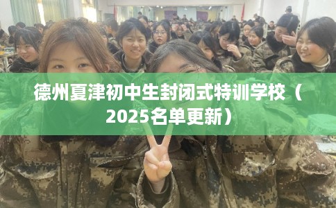 德州夏津初中生封闭式特训学校(2025名单更新) 德州夏津初中生封闭式特训学校(2025名单更新)