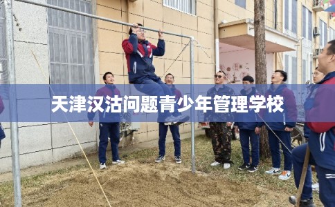 天津汉沽问题青少年管理学校
