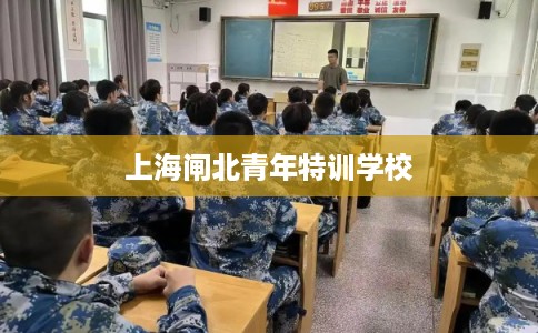上海闸北青年特训学校 上海闸北青年特训学校