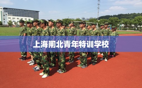 上海闸北青年特训学校 上海闸北青年特训学校