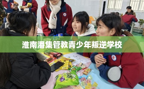 淮南潘集管教青少年叛逆学校