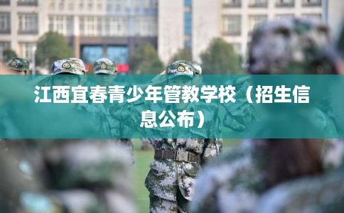 江西宜春青少年管教学校（招生信息公布）