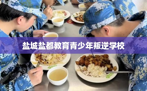 盐城盐都教育青少年叛逆学校 盐城盐都教育青少年叛逆学校