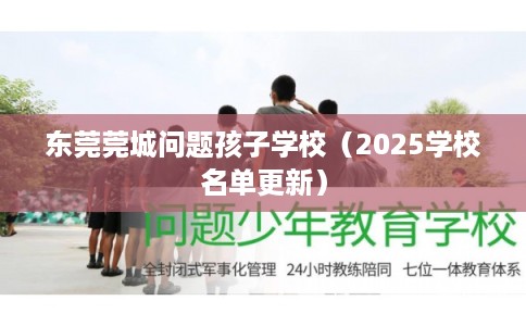 东莞莞城问题孩子学校（2025学校名单更新）