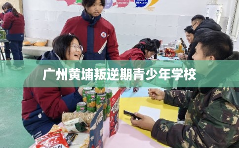 广州黄埔叛逆期青少年学校