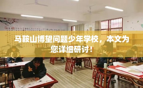 马鞍山博望问题少年学校，本文为您详细研讨！