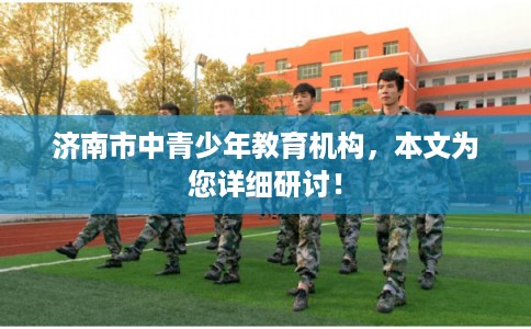 济南市中青少年教育机构，本文为您详细研讨！