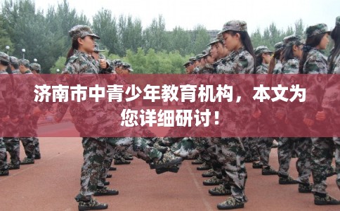 济南市中青少年教育机构，本文为您详细研讨！