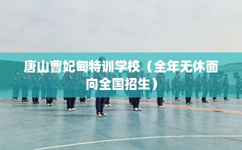 唐山曹妃甸特训学校（全年无休面向全国招生）