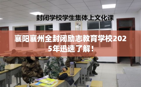 襄阳襄州全封闭励志教育学校2025年迅速了解！