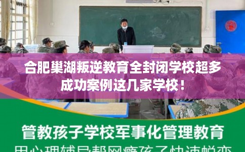 合肥巢湖叛逆教育全封闭学校超多成功案例这几家学校! 合肥巢湖叛逆教育全封闭学校超多成功案例这几家学校!