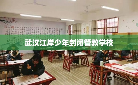 武汉江岸少年封闭管教学校