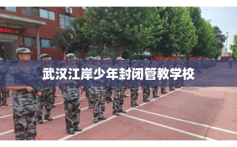 武汉江岸少年封闭管教学校