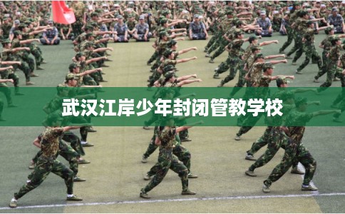 武汉江岸少年封闭管教学校