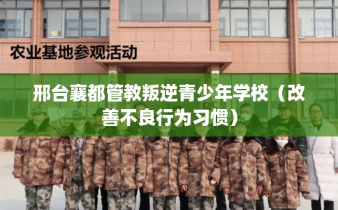 邢台襄都管教叛逆青少年学校（改善不良行为习惯）