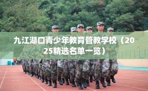 九江湖口青少年教育管教学校（2025精选名单一览）