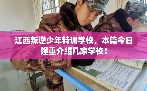 江西叛逆少年特训学校，本篇今日隆重介绍几家学校！