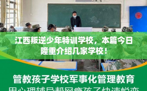 江西叛逆少年特训学校，本篇今日隆重介绍几家学校！